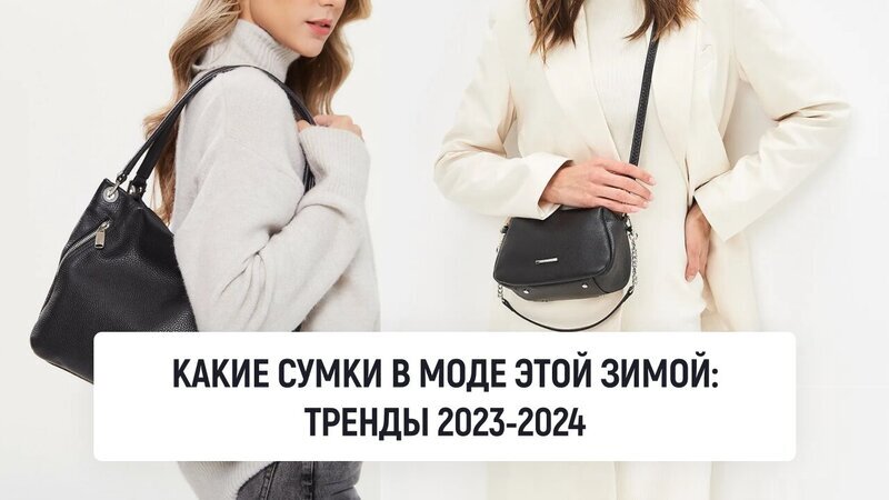 Какие сумки в моде этой зимой: тренды 2023-2024